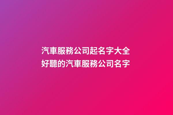 汽車服務公司起名字大全 好聽的汽車服務公司名字